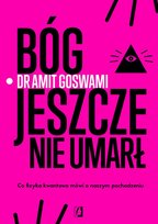 Bóg jeszcze nie umarł. Co fizyka kwantowa mówi o naszym pochodzeniu Goswami Amit
