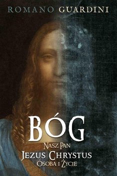 Bóg. Nasz Pan Jezus Chrystus. Osoba i życie - Guardini Romano