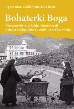 Bohaterki Boga. Nieznane historie kobiet, które wyszły z cienia krużganków i dotarły na krańce świata - Agnes Brot, Guillemette de La Borie