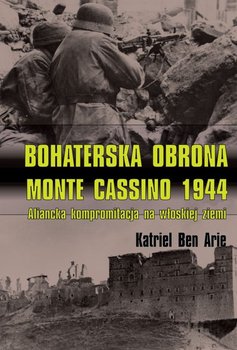 Bohaterska obrona Monte Cassino 1944. Aliancka kompromitacja na włoskiej ziemi - Arie Katriel Ben