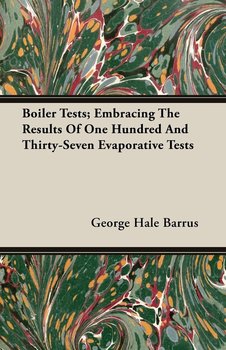 Boiler Tests; Embracing The Results Of One Hundred And Thirty-Seven Evaporative Tests - Barrus George Hale