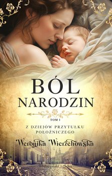 Ból narodzin. Z dziejów przytułku położniczego. Tom 1 - Wierzchowska Weronika