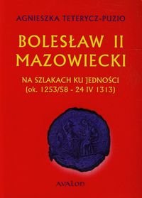 Bolesław II Mazowiecki. Na szlakach ku jedności ok. 1253/58 - 24 IV 1313 - Teterycz-Puzio Agnieszka