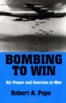 Bombing to Win: Air Power and Coercion in War - Robert A. Pape