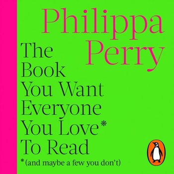 Book You Want Everyone You Love* To Read *(and maybe a few you don't) - Perry Philippa