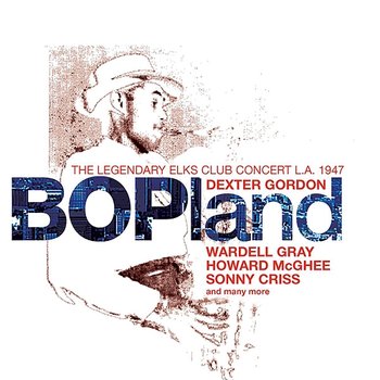 Bopland: The Legendary Elks Club Concert, L.A. 1947 - Dexter Gordon