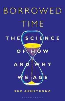 Borrowed Time: The Science of How and Why We Age - Armstrong Sue