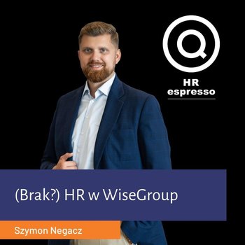 (Brak?) HR w WiseGroup Szymon Negacz - HR espresso - podcast - Jarzębowski Jarek