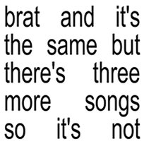 Brat and it’s the same but there’s three more songs so it’s not Charli Xcx