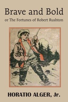 Brave and Bold or the Fortunes of Robert Rushton - Alger Horatio Jr.