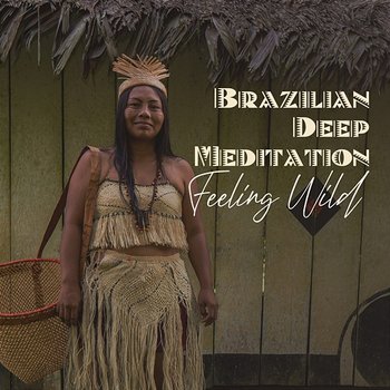 Brazilian Deep Meditation: Feeling Wild, Amazonian Energy, Awaken Your Inner Amazon! - Guided Meditation Music Zone