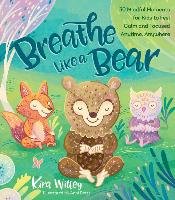 Breathe Like a Bear: 30 Mindful Moments for Kids to Feel Calm and Focused Anytime, Anywhere Willey Kira
