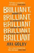 Brilliant, Brilliant, Brilliant Brilliant Brilliant: Modern Life as Interpreted by Someone Who is Reasonably Bad at Living it Golby Joel