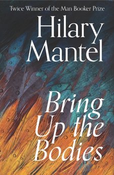 Bring Up the Bodies - Mantel Hilary