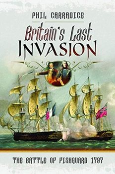 Britains Last Invasion: The Battle of Fishguard, 1797 - Carradice Phil