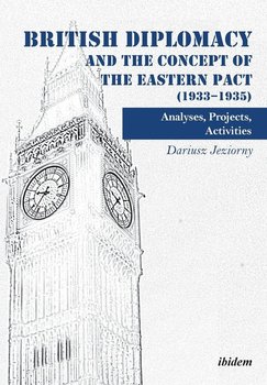 British Diplomacy and the Concept of the Eastern Pact (1933-1935). Analyses, Projects, Activities - Jeziorny Dariusz