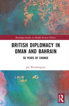 British Diplomacy in Oman and Bahrain: 50 Years of Change - Joe Worthington