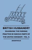 British Husbandry - Examining the Farming Practice in Various Parts of the United Kingdom - Vol. II. - Anon