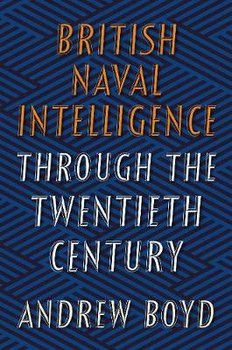 British Naval Intelligence through the Twentieth Century - Boyd Andrew