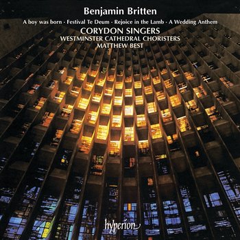 Britten: A Boy Was Born; Rejoice in the Lamb; Festival Te Deum - Corydon Singers, Westminster Cathedral Choir, Matthew Best