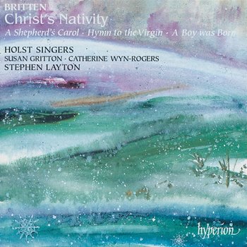 Britten: Christ's Nativity; A Boy Was Born & Other Choral Works - Holst Singers, Stephen Layton