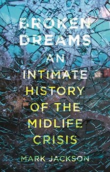 Broken Dreams: An Intimate History of the Midlife Crisis - Jackson Mark
