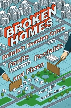 Broken Homes. Britains Housing Crisis. Faults, Factoids and Fixes - Peter Bill, Jackie Sadek