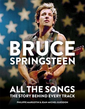 Bruce Springsteen: All the Songs: The Story Behind Every Track - Margotin Philippe, Guesdon Jean-Michel