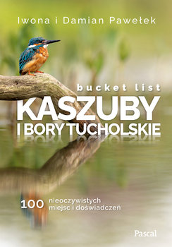 Bucket list. Kaszuby i Bory Tucholskie. 100 nieoczywistych miejsc i doświadczeń - Pawełek Iwona, Pawełek Damian