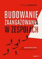 Budowanie zaangażowania w zespołach. Jak motywować ludzi do efektywniejszej pracy Sędzimir Tomasz