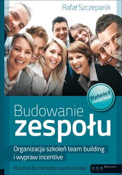 Budowanie zespołu. Organizacja szkoleń team building i wypraw incentive. Poradnik dla menedżera personalnego. Wydanie II rozszerzone - Szczepanik Rafał