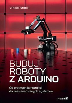 Buduj roboty z Arduino. Od prostych konstrukcji do zaawansowanych systemów - ebook PDF - Wrotek Witold