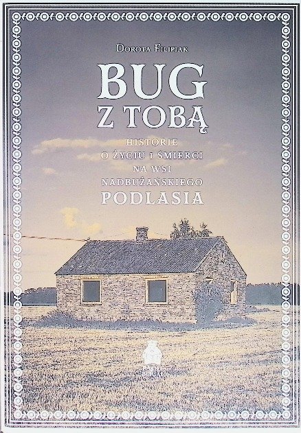 Bug Z Bug z Tobą. Historie o życiu i śmierci na wsi nadbużańskiego Podlasia ...