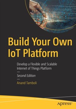 Build Your Own IoT Platform Develop a Flexible and Scalable Internet of Things Platform - Anand Tamboli