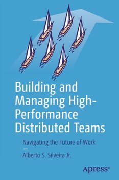 Building and Managing High-Performance Distributed Teams: Navigating the Future of Work - Alberto S. Silveira Jr.