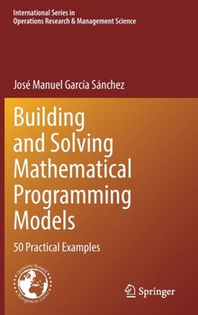 Building and Solving Mathematical Programming Models: 50 Practical Examples - Jose Manuel Garcia Sanchez