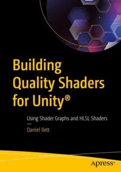 Building Quality Shaders for Unity (R): Using Shader Graphs and HLSL Shaders - Daniel Ilett