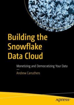 Building the Snowflake Data Cloud: Monetizing and Democratizing Your Data - Andrew Carruthers