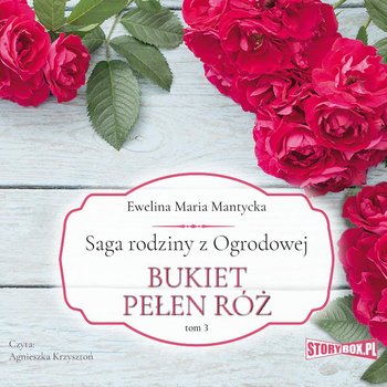 Bukiet pełen róż. Saga rodziny z Ogrodowej. Tom 3 - Mantycka Ewelina Maria