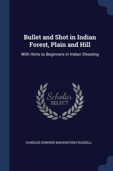 Bullet and Shot in Indian Forest, Plain and Hill - Russell Charles Edward Mackintosh