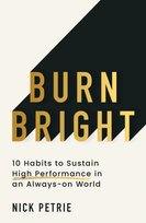 Burn Bright : 10 Habits to Sustain High Performance in an Always-on World Petrie Nick