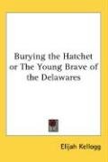 Burying the Hatchet or The Young Brave of the Delawares - Kellogg Elijah