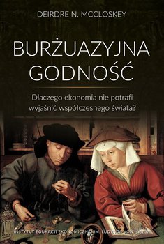 Burżuazyjna godność. Dlaczego ekonomia nie potrafi wyjaśnić współczesnego świata? - McCloskey Deirdre Nansen