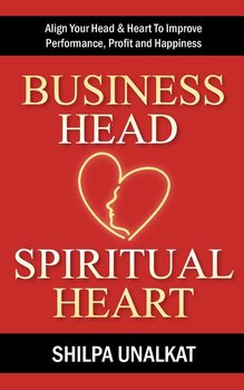 Business Head, Spiritual Heart - Align Your Head & Heart To Improve Performance, Profit and Happiness - Unalkat Shilpa