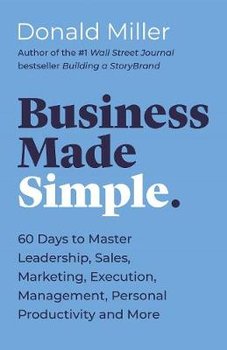 Business Made Simple: 60 Days to Master Leadership, Sales, Marketing, Execution, Management, Personal Productivity and More - Miller Donald