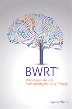BWRT: Reboot your life with BrainWorking Recursive Therapy - Terence Watts