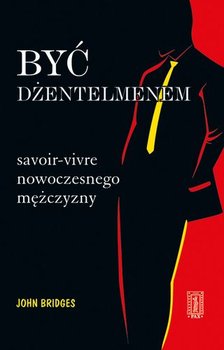 Być dżentelmenem. Savoir-vivre nowoczesnego mężczyzny - Bridges John