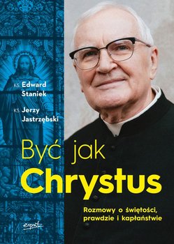 Być jak Chrystus. Rozmowy o świętości, prawdzie i kapłaństwie - Staniek Edward, Jastrzębski Jerzy