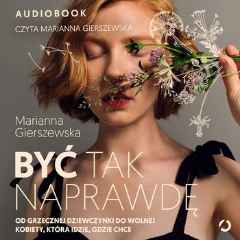 Być tak naprawdę. Od grzecznej dziewczynki do wolnej kobiety, która idzie, gdzie chce - audiobook - Marianna Gierszewska