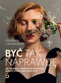 Być tak naprawdę. Od grzecznej dziewczynki do wolnej kobiety, która idzie, gdzie chce - Marianna Gierszewska